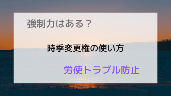 トラブルにならない年次有給休暇の時季変更権の使い方 強制力はどのくらい